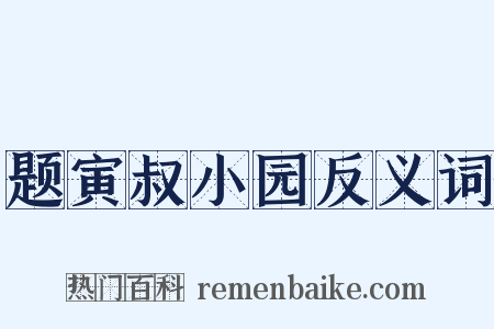 题寅叔小园反义词是什么意思的图片